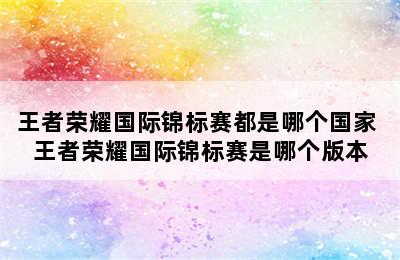 王者荣耀国际锦标赛都是哪个国家 王者荣耀国际锦标赛是哪个版本